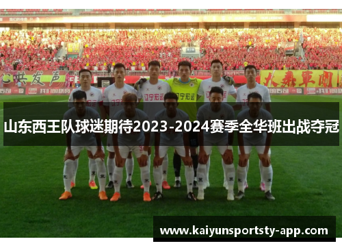 山东西王队球迷期待2023-2024赛季全华班出战夺冠