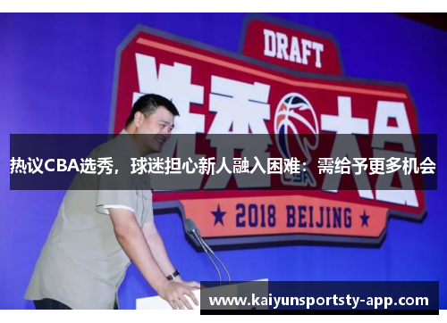 热议CBA选秀，球迷担心新人融入困难：需给予更多机会