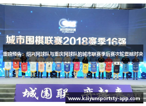 重磅预告：绍兴网球队与重庆网球队的城市联赛季后赛次轮震撼对决
