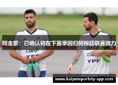 阿圭罗：已确认将在下赛季回归阿根廷联赛效力