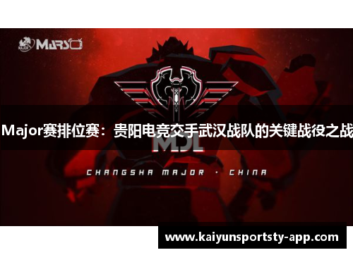 Major赛排位赛：贵阳电竞交手武汉战队的关键战役之战
