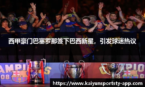 西甲豪门巴塞罗那签下巴西新星，引发球迷热议