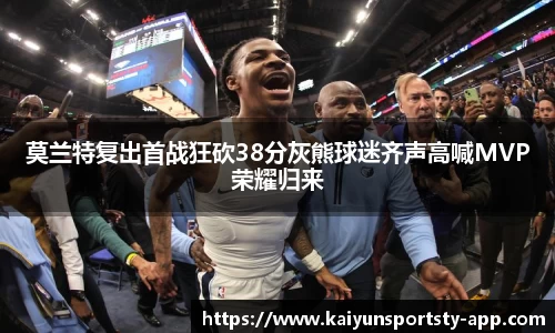莫兰特复出首战狂砍38分灰熊球迷齐声高喊MVP荣耀归来